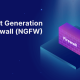 Why Your Business Needs a Next-Generation Firewall (NGFW): Top Benefits Explained